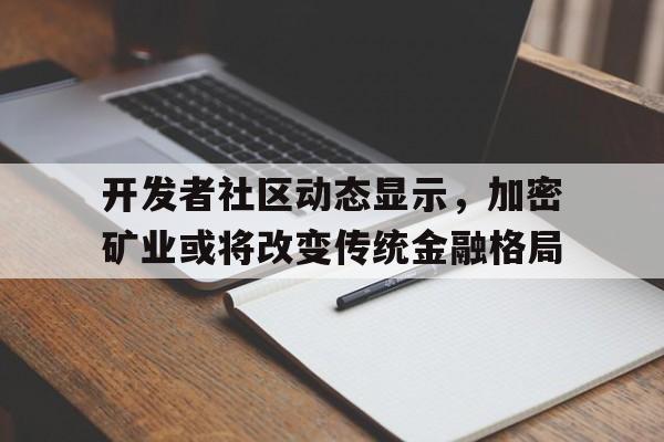 开发者社区动态显示，加密矿业或将改变传统金融格局的简单介绍